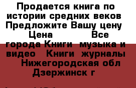 Продается книга по истории средних веков. Предложите Вашу цену! › Цена ­ 5 000 - Все города Книги, музыка и видео » Книги, журналы   . Нижегородская обл.,Дзержинск г.